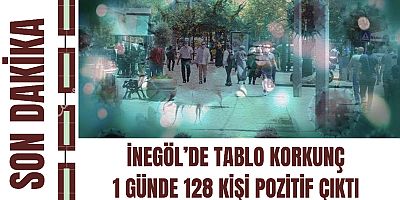 İNEGÖL’DE TABLO KORKUNÇ 1 GÜNDE 128 KİŞİ POZİTİF ÇIKTI