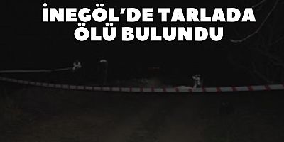 İnegöl’de tarlada ölü bulundu