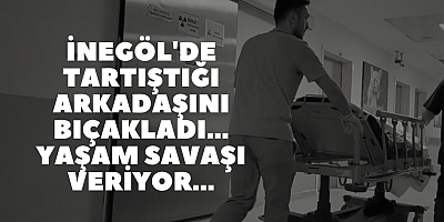 İnegöl'de tartıştığı arkadaşını bıçakladı... Yaşam savaşı veriyor...