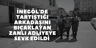 İnegöl'de tartıştığı arkadaşını bıçaklayan zanlı adliyeye sevk edildi 