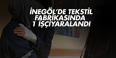 İnegöl’de tekstil fabrikasında 1 işçi yaralandı