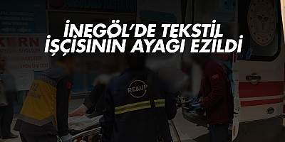 İnegöl’de Tekstil İşçisinin Ayağı Ezildi