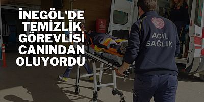 İnegöl'de temizlik görevlisi canından oluyordu 