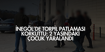 İnegöl’de torpil patlaması korkuttu: 2 yaşındaki çocuk yaralandı