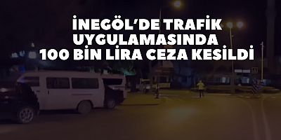 İnegöl’de trafik uygulamasında 100 bin lira ceza kesildi