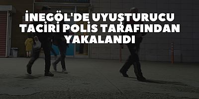 İNEGÖL'DE UYUŞTURUCU TACİRİ POLİS TARAFINDAN YAKALANDI
