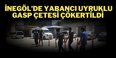 İnegöl’de yabancı uyruklu gasp çetesi çökertildi
