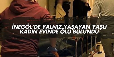 İnegöl’de Yalnız Yaşayan Yaşlı Kadın Evinde Ölü Bulundu