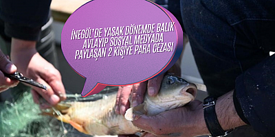 İnegöl’de yasak dönemde balık avlayıp sosyal medyada paylaşan 2 kişiye para cezası