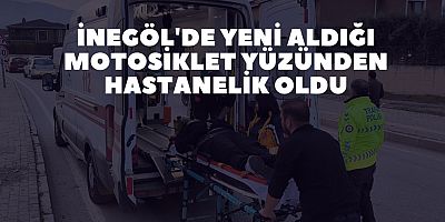 İnegöl'de yeni aldığı motosiklet yüzünden hastanelik oldu