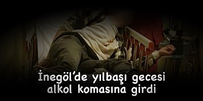 İnegöl’de yılbaşı gecesi alkol komasına girdi