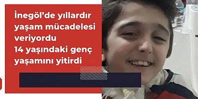 İnegöl’de yıllardır yaşam mücadelesi veriyordu 14 yaşındaki genç yaşamını yitirdi