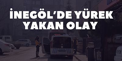 İnegöl’de Yürek Yakan Olay 