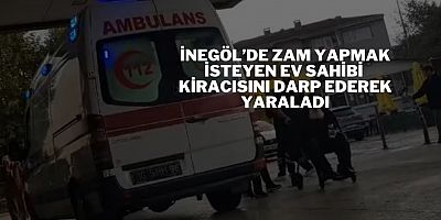 İnegöl’de zam yapmak isteyen ev sahibi kiracısını darp ederek yaraladı