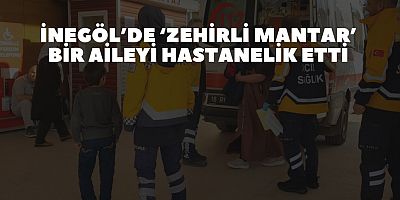 İnegöl’de ‘zehirli mantar’ bir aileyi hastanelik etti