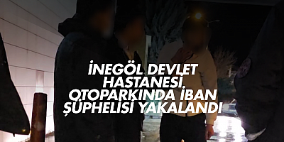 İnegöl Devlet Hastanesi Otoparkında IBAN Şüphelisi Yakalandı