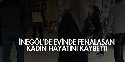 İnegöl’e evinde fenalaşan kadın hayatını kaybetti