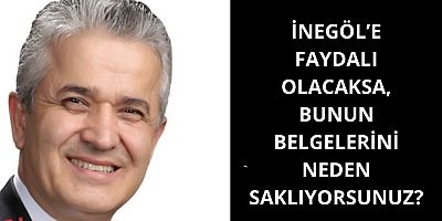 İnegöl’e faydalı olacaksa, bunun belgelerini neden saklıyorsunuz? 