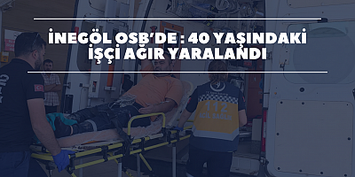 İnegöl OSB’de : 40 Yaşındaki İşçi Ağır Yaralandı