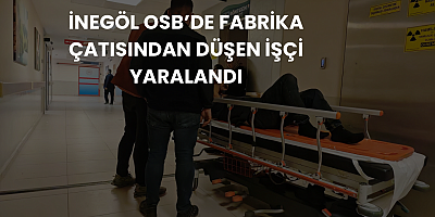 İnegöl OSB’de Fabrika Çatısından Düşen İşçi Yaralandı