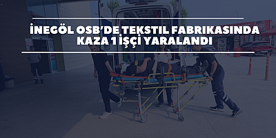 İnegöl OSB’de Tekstil Fabrikasında Kaza 1 İşçi Yaralandı