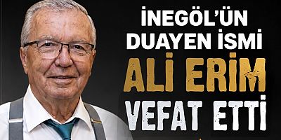 İNEGÖL’ÜN DUAYEN İSMİ ALİ ERİM VEFAT ETTİ
