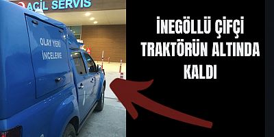 İnegöllü çiftçi traktörün altında kaldı