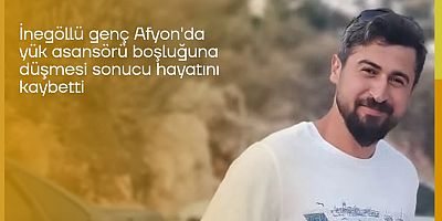 İnegöllü genç Afyon'da yük asansörü boşluğuna düşmesi sonucu hayatını kaybetti