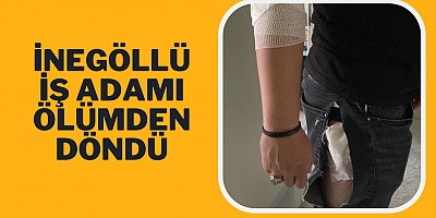 İnegöllü iş Adamı ölümden döndü