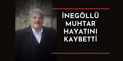 İnegöllü muhtar hayatını kaybetti
