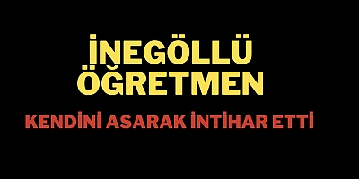 İnegöllü öğretmen kendini asarak intihar etti