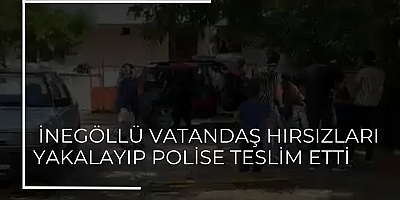 İnegöllü vatandaş hırsızları yakalayıp polise teslim etti 