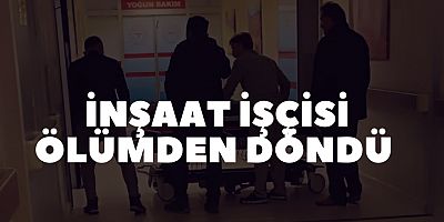 İnşaat işçisi ölümden döndü 