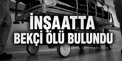 İnşaatta bekçi ölü bulundu