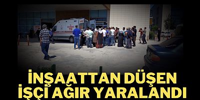 İnşaattan düşen işçi ağır yaralandı