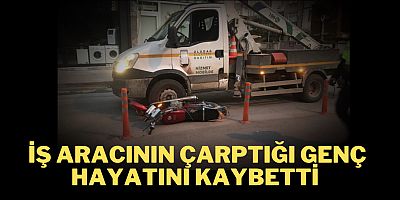 İş aracının çarptığı genç hayatını kaybetti 