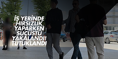 İş Yerinde Hırsızlık Yaparken Suçüstü Yakalandı! Tutuklandı