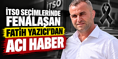 İTSO SEÇİMLERİNDE FENALAŞAN FATİH YAZICI’DAN ACI HABER