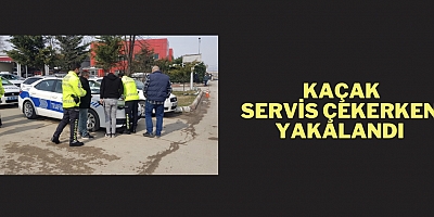 Kaçak servis çekerken yakalandı