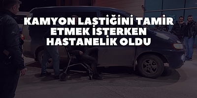Kamyon lastiğini tamir etmek isterken hastanelik oldu