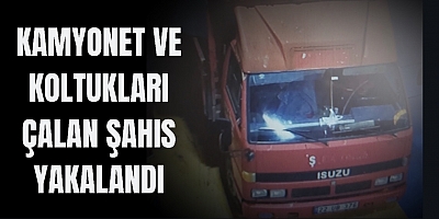 Kamyonet ve koltukları çalan şahıs yakalandı