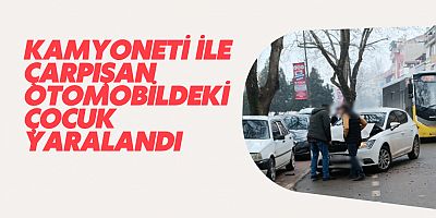 Kamyoneti ile çarpışan otomobildeki çocuk yaralandı 