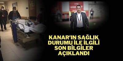 Kanar’ın sağlık durumu ile ilgili son bilgiler açıklandı