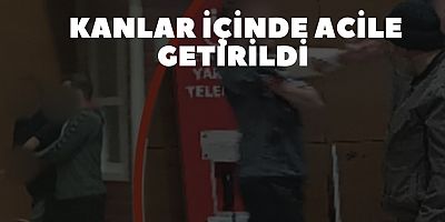 KANLAR İÇİNDE ACİLE GETİRİLDİ 