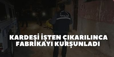 Kardeşi işten çıkarılınca fabrikayı kurşunladı 