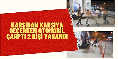 KARŞIDAN KARŞIYA GEÇERKEN OTOMOBİL ÇARPTI 2 KİŞİ YARANDI