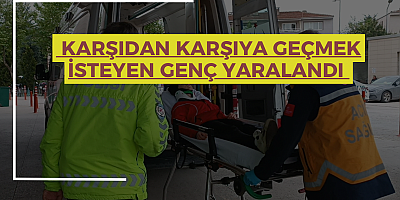 KARŞIDAN KARŞIYA GEÇMEK İSTEYEN GENÇ YARALANDI 