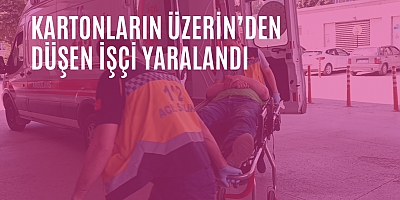 Kartonların Üzerin’den Düşen işçi yaralandı