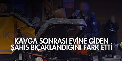 Kavga sonrası evine giden şahıs bıçaklandığını fark etti