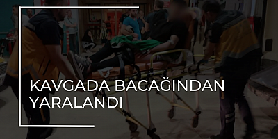 KAVGADA BACAĞINDAN YARALANDI